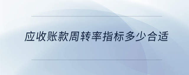 應(yīng)收賬款周轉(zhuǎn)率指標多少合適