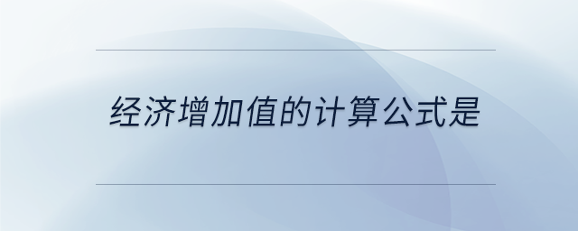 經(jīng)濟增加值的計算公式是 經(jīng)濟增加值的計算公式是