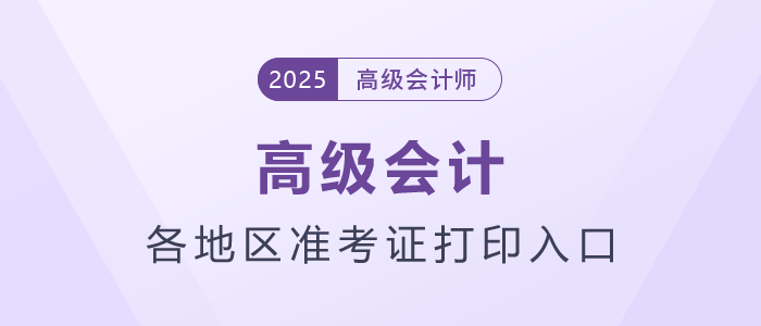 2025年高級(jí)會(huì)計(jì)師各地區(qū)準(zhǔn)考證打印時(shí)間及入口匯總