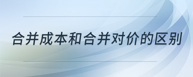 合并成本和合并對(duì)價(jià)的區(qū)別 合并成本和合并對(duì)價(jià)的區(qū)別