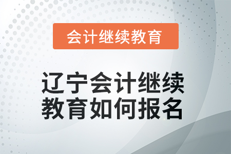 2025年遼寧會(huì)計(jì)繼續(xù)教育如何報(bào)名？