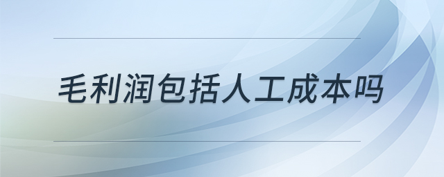 毛利潤(rùn)包括人工成本嗎 毛利潤(rùn)包括人工成本嗎
