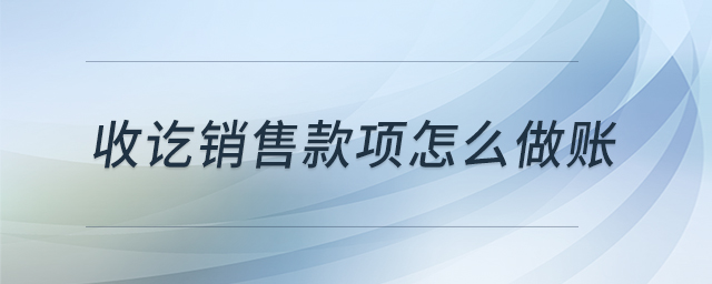 收訖銷(xiāo)售款項(xiàng)怎么做賬