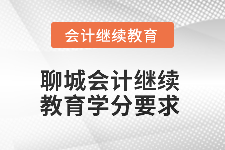 2025年聊城會(huì)計(jì)人員繼續(xù)教育學(xué)分要求 2025年聊城會(huì)計(jì)人員繼續(xù)教育學(xué)分要求