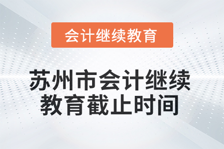 2025年蘇州市會(huì)計(jì)繼續(xù)教育截止時(shí)間 2025年蘇州市會(huì)計(jì)繼續(xù)教育截止時(shí)間