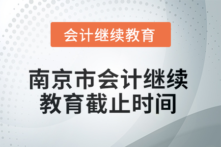 2025年南京市會(huì)計(jì)繼續(xù)教育截止時(shí)間 2025年南京市會(huì)計(jì)繼續(xù)教育截止時(shí)間