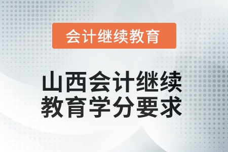 山西2025年會計繼續(xù)教育學分要求 山西2025年會計繼續(xù)教育學分要求