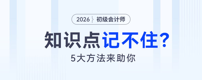 備考2026年初級會計考試知識點記不住怎么辦？5大方法來助你！