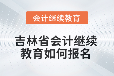 吉林省2025年會計(jì)繼續(xù)教育如何報名？
