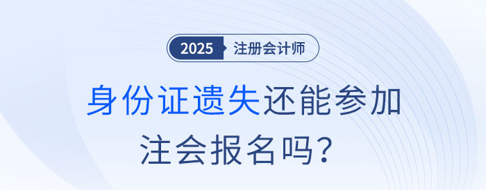 注會報名前身份證遺失怎么辦？沒有身份證還能參加注會報名嗎？