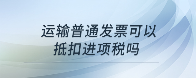 運輸普通發(fā)票可以抵扣進項稅嗎