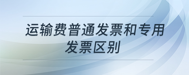 運輸費普通發(fā)票和專用發(fā)票區(qū)別