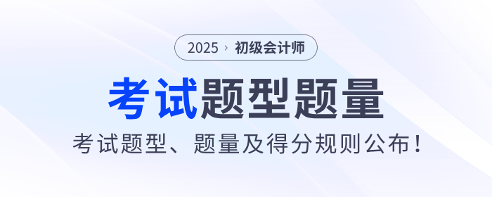 2025年初級會計考試題型、題量及得分規(guī)則公布！