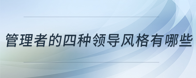 管理者的四種領導風格有哪些 管理者的四種領導風格有哪些