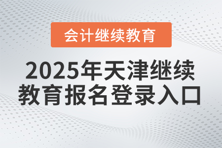 2025年天津繼續(xù)教育報(bào)名登錄入口 2025年天津繼續(xù)教育報(bào)名登錄入口