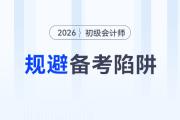 2026年初級(jí)會(huì)計(jì)考試備考四大陷阱請(qǐng)規(guī)避！謹(jǐn)防無(wú)用功！