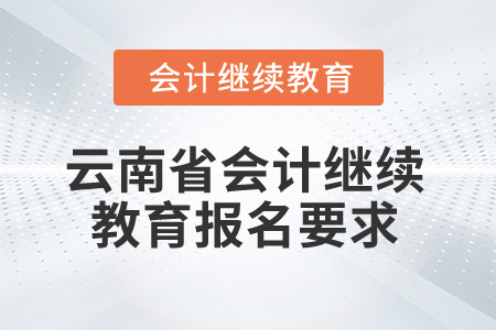2025年云南省會計繼續(xù)教育報名要求