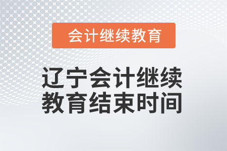 2025年遼寧會計繼續(xù)教育結(jié)束時間 2025年遼寧會計繼續(xù)教育結(jié)束時間