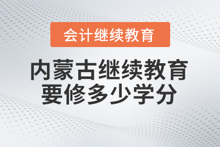 2025年內(nèi)蒙古會(huì)計(jì)繼續(xù)教育需要修滿多少學(xué)分？