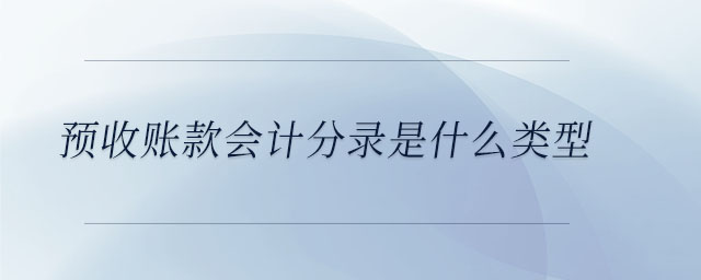 預收賬款會計分錄是什么類型 預收賬款會計分錄是什么類型
