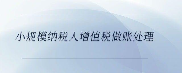 小規(guī)模納稅人增值稅做賬處理 小規(guī)模納稅人增值稅做賬處理