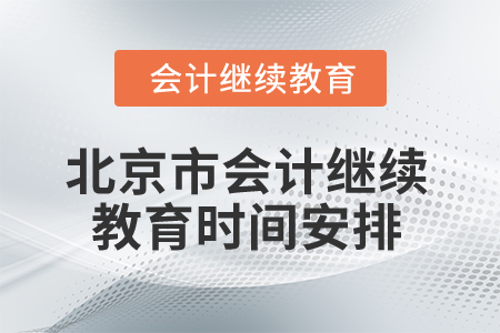 2025年北京市會計繼續(xù)教育時間安排 2025年北京市會計繼續(xù)教育時間安排
