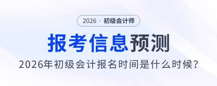 2026年初級會計報名時間是什么時候？報考信息預測來了！