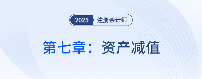 第七章資產(chǎn)減值_25年注會會計思維導(dǎo)圖 第七章資產(chǎn)減值_25年注會會計思維導(dǎo)圖