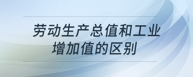 勞動生產(chǎn)總值和工業(yè)增加值的區(qū)別 勞動生產(chǎn)總值和工業(yè)增加值的區(qū)別