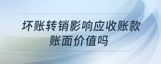 壞賬轉(zhuǎn)銷影響應收賬款賬面價值嗎 壞賬轉(zhuǎn)銷影響應收賬款賬面價值嗎