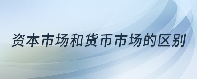 資本市場和貨幣市場的區(qū)別