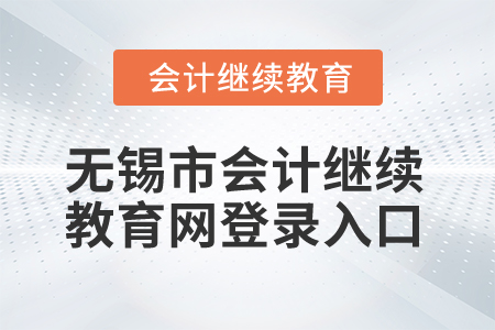 2025年無錫市會計繼續(xù)教育網(wǎng)登錄入口 2025年無錫市會計繼續(xù)教育網(wǎng)登錄入口
