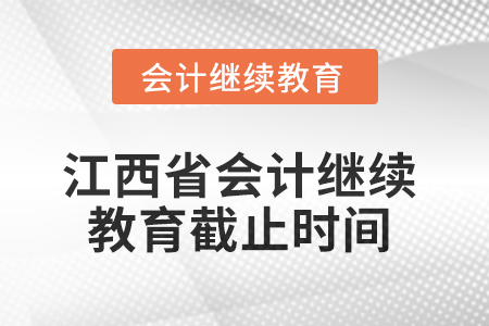 2025年江西省會(huì)計(jì)人員繼續(xù)教育截止時(shí)間 2025年江西省會(huì)計(jì)人員繼續(xù)教育截止時(shí)間