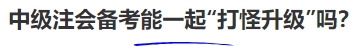 中級會計中級注會備考能一起“打怪升級”嗎？