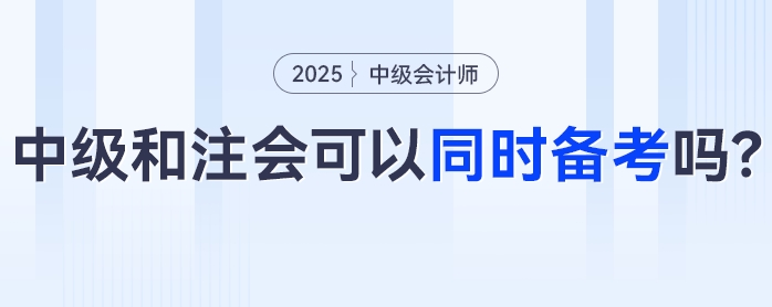 中級會計+注會可以同時備考嗎？科目咋搭不“踩雷”？