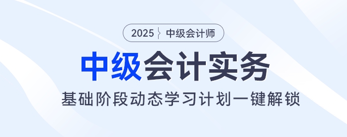 2025年中級(jí)會(huì)計(jì)基礎(chǔ)階段備考開(kāi)始！動(dòng)態(tài)學(xué)習(xí)計(jì)劃一鍵解鎖！