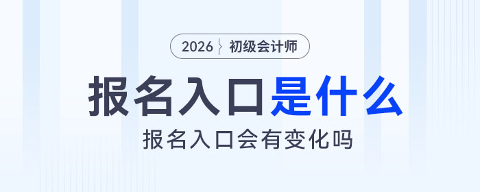 2026年初級(jí)會(huì)計(jì)報(bào)名入口是什么？會(huì)有變化嗎？