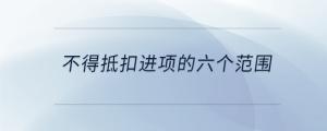 不得抵扣進(jìn)項(xiàng)的六個(gè)范圍