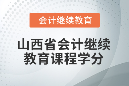2025年山西省會(huì)計(jì)繼續(xù)教育課程學(xué)分 2025年山西省會(huì)計(jì)繼續(xù)教育課程學(xué)分