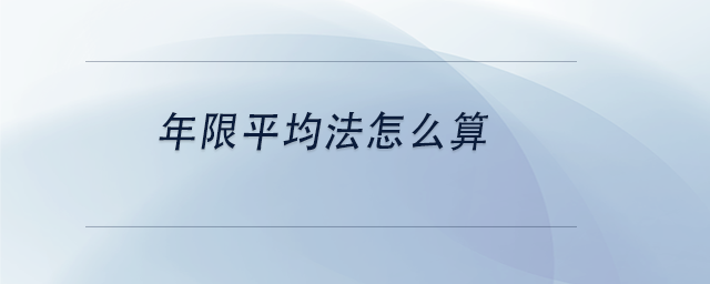 中級會計年限平均法怎么算 中級會計年限平均法怎么算