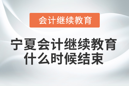 2025年寧夏會(huì)計(jì)繼續(xù)教育什么時(shí)候結(jié)束？