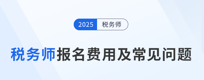 2025年稅務(wù)師考試報名費(fèi)用及繳費(fèi)注意事項，考生速看！