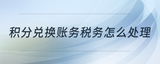 積分兌換賬務(wù)稅務(wù)怎么處理