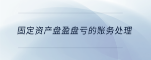 固定資產(chǎn)盤盈盤虧的賬務(wù)處理