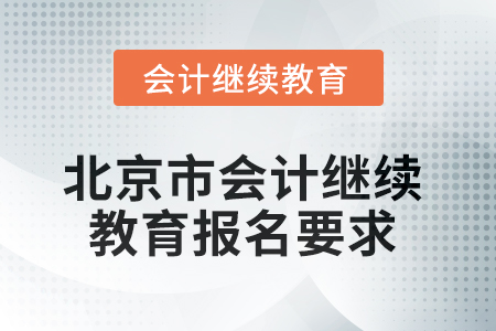 2025年北京市會計人員繼續(xù)教育報名要求 2025年北京市會計人員繼續(xù)教育報名要求