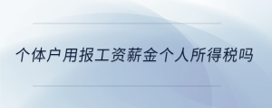 個體戶用報工資薪金個人所得稅嗎