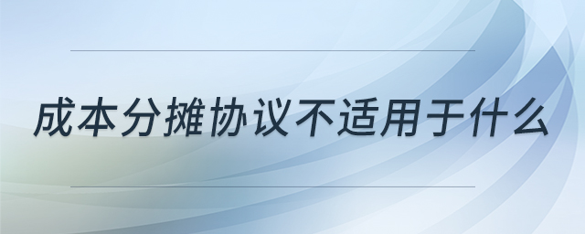 成本分攤協(xié)議不適用于什么 成本分攤協(xié)議不適用于什么