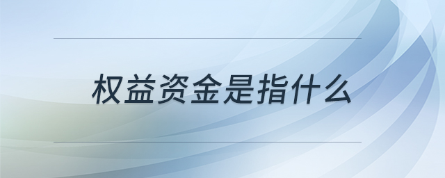 權(quán)益資金是指什么 權(quán)益資金是指什么