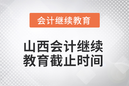 2025年山西會(huì)計(jì)繼續(xù)教育截止時(shí)間