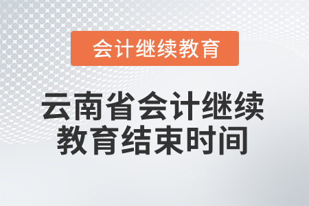 2025年云南省會(huì)計(jì)繼續(xù)教育結(jié)束時(shí)間 2025年云南省會(huì)計(jì)繼續(xù)教育結(jié)束時(shí)間